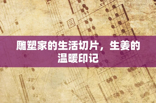 雕塑家的生活切片，生姜的温暖印记