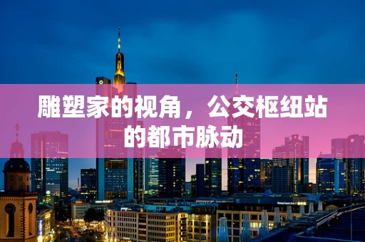 雕塑家的视角，公交枢纽站的都市脉动