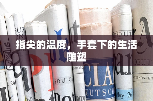 指尖的温度，手套下的生活雕塑