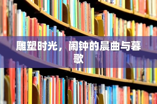 雕塑时光，闹钟的晨曲与暮歌