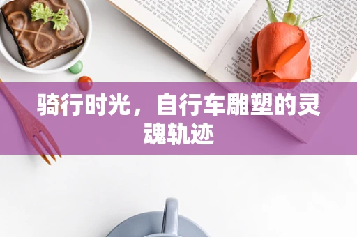 骑行时光，自行车雕塑的灵魂轨迹