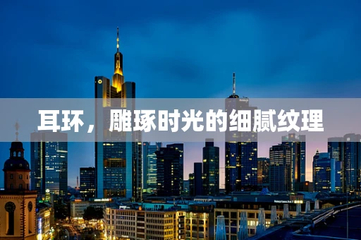 耳环，雕琢时光的细腻纹理