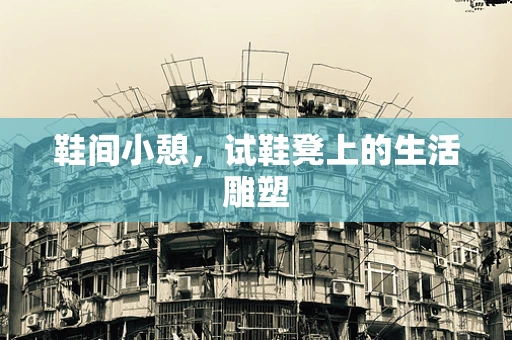 鞋间小憩，试鞋凳上的生活雕塑