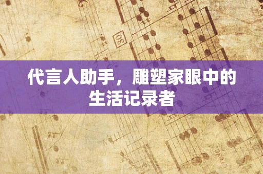 代言人助手，雕塑家眼中的生活记录者