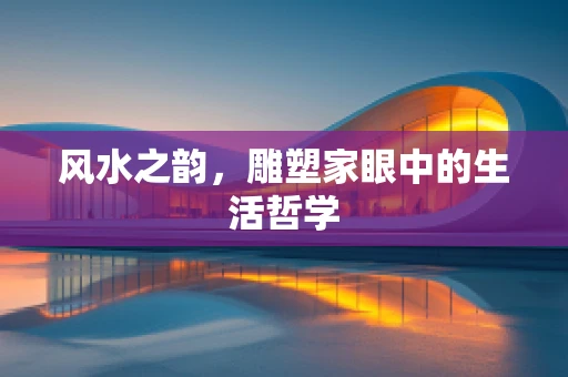 风水之韵，雕塑家眼中的生活哲学