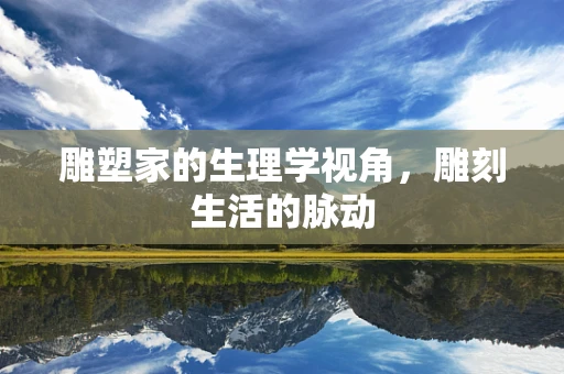 雕塑家的生理学视角，雕刻生活的脉动