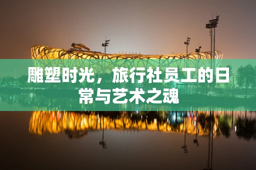 雕塑时光，旅行社员工的日常与艺术之魂