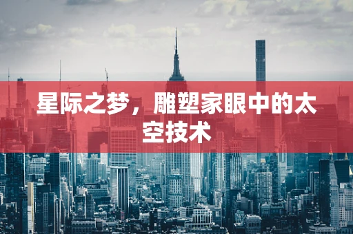 星际之梦，雕塑家眼中的太空技术