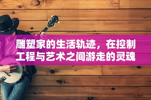 雕塑家的生活轨迹，在控制工程与艺术之间游走的灵魂