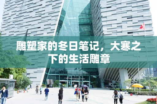 雕塑家的冬日笔记，大寒之下的生活雕章