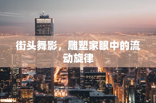 街头舞影，雕塑家眼中的流动旋律