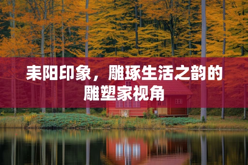 耒阳印象，雕琢生活之韵的雕塑家视角