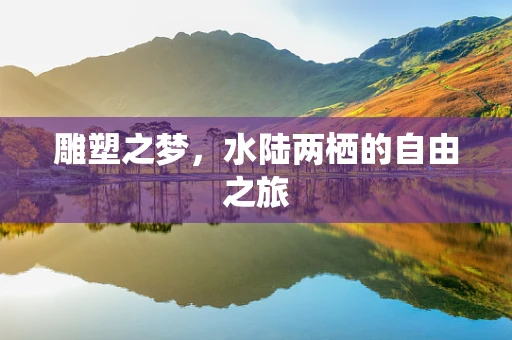 雕塑之梦，水陆两栖的自由之旅