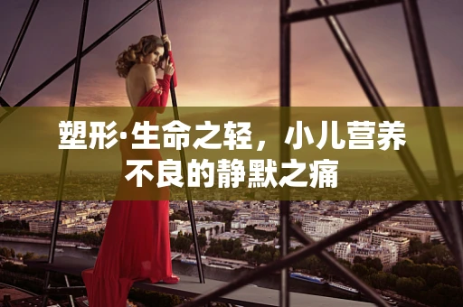 塑形·生命之轻，小儿营养不良的静默之痛