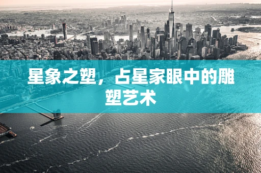 星象之塑，占星家眼中的雕塑艺术