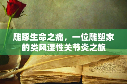 雕琢生命之痛，一位雕塑家的类风湿性关节炎之旅
