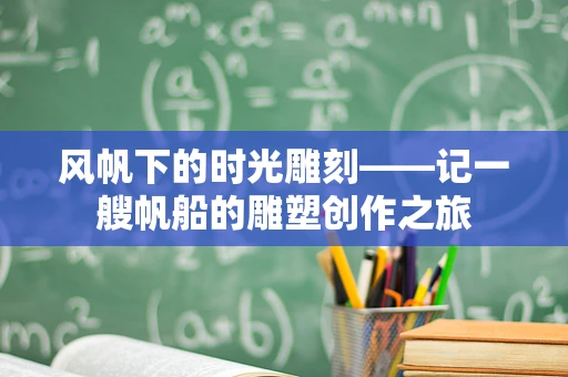 风帆下的时光雕刻——记一艘帆船的雕塑创作之旅