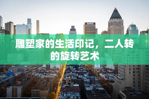 雕塑家的生活印记，二人转的旋转艺术