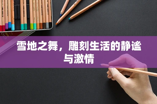 雪地之舞，雕刻生活的静谧与激情