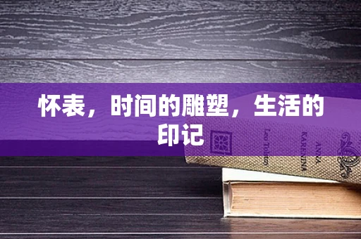 怀表，时间的雕塑，生活的印记