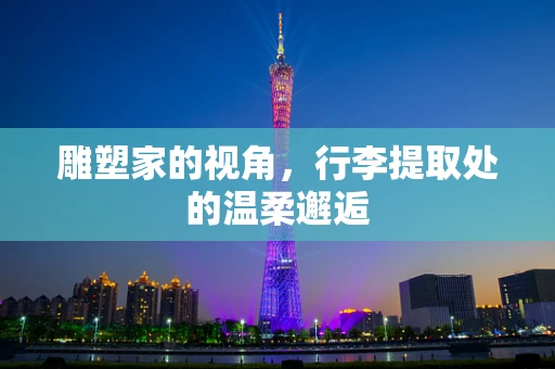 雕塑家的视角，行李提取处的温柔邂逅