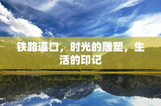铁路道口，时光的雕塑，生活的印记