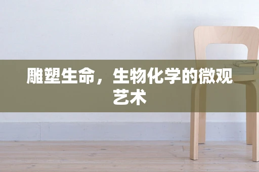 雕塑生命，生物化学的微观艺术