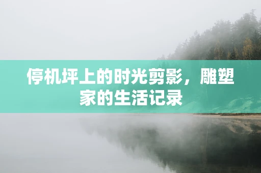 停机坪上的时光剪影，雕塑家的生活记录