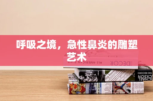 呼吸之境，急性鼻炎的雕塑艺术