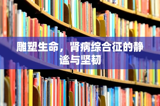 雕塑生命，肾病综合征的静谧与坚韧