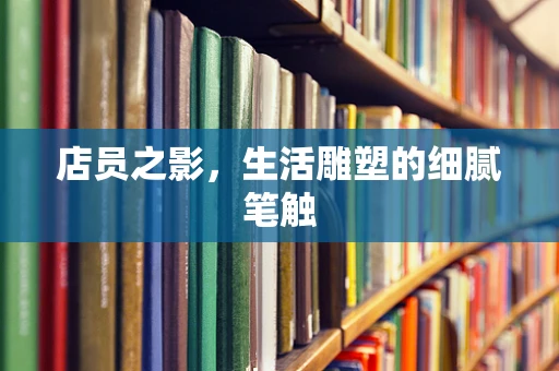 店员之影，生活雕塑的细腻笔触