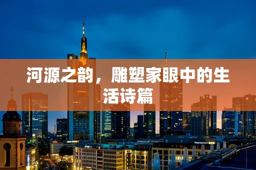 河源之韵，雕塑家眼中的生活诗篇