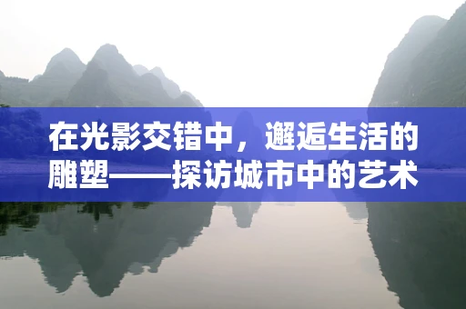 在光影交错中，邂逅生活的雕塑——探访城市中的艺术品店