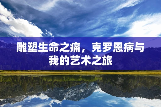 雕塑生命之痛，克罗恩病与我的艺术之旅