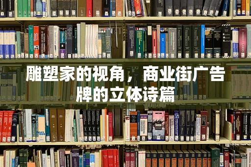 雕塑家的视角，商业街广告牌的立体诗篇