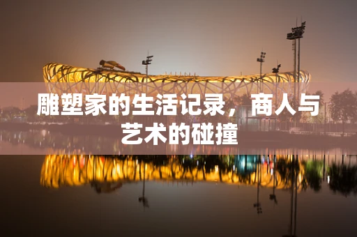 雕塑家的生活记录，商人与艺术的碰撞