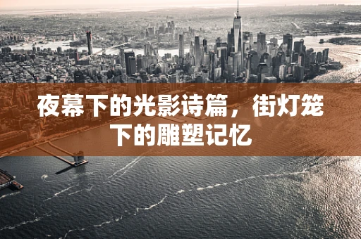 夜幕下的光影诗篇，街灯笼下的雕塑记忆