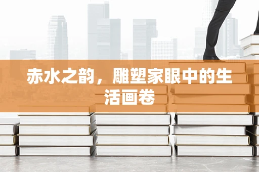 赤水之韵，雕塑家眼中的生活画卷