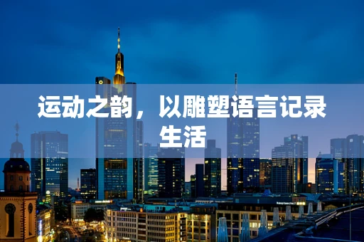 运动之韵，以雕塑语言记录生活