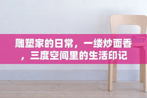 雕塑家的日常，一缕炒面香，三度空间里的生活印记