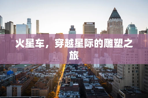火星车，穿越星际的雕塑之旅