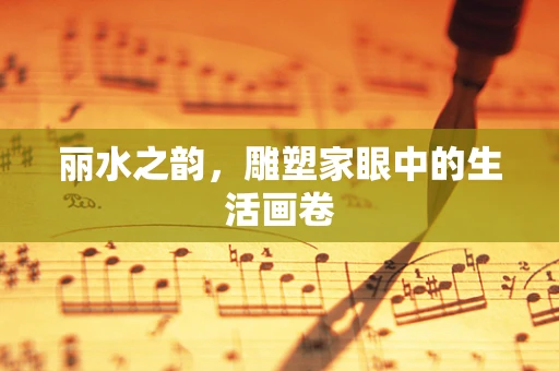 丽水之韵，雕塑家眼中的生活画卷