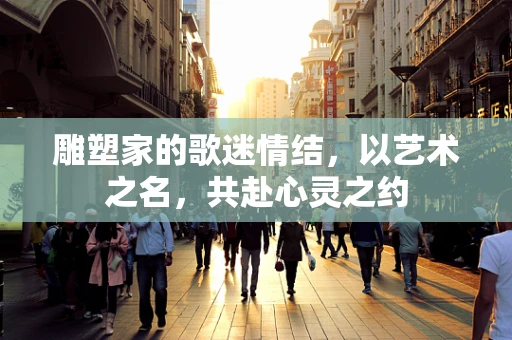 雕塑家的歌迷情结，以艺术之名，共赴心灵之约