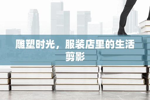 雕塑时光，服装店里的生活剪影