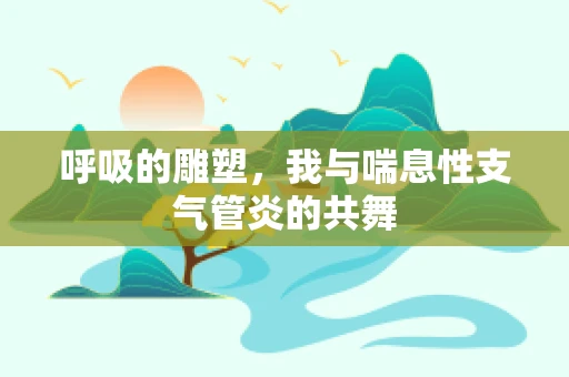 呼吸的雕塑，我与喘息性支气管炎的共舞