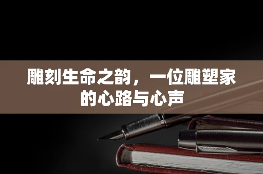 雕刻生命之韵，一位雕塑家的心路与心声