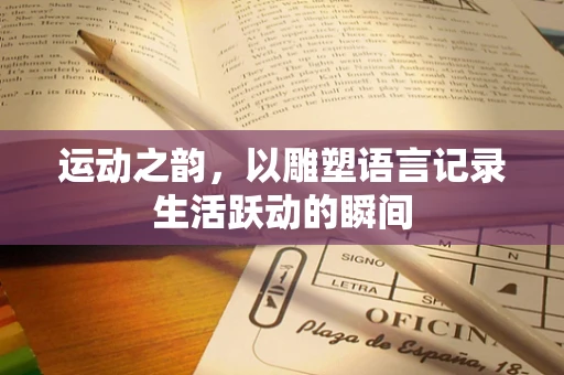 运动之韵，以雕塑语言记录生活跃动的瞬间
