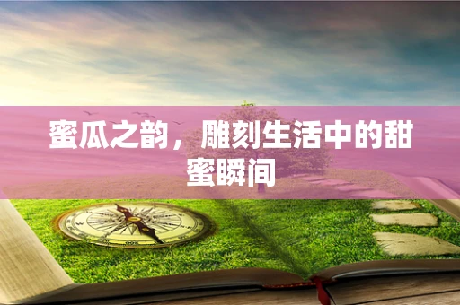 蜜瓜之韵，雕刻生活中的甜蜜瞬间