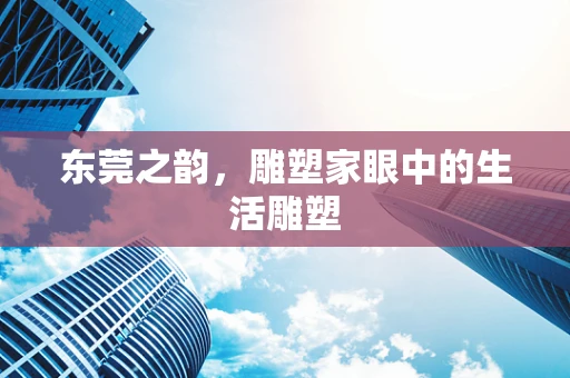 东莞之韵，雕塑家眼中的生活雕塑