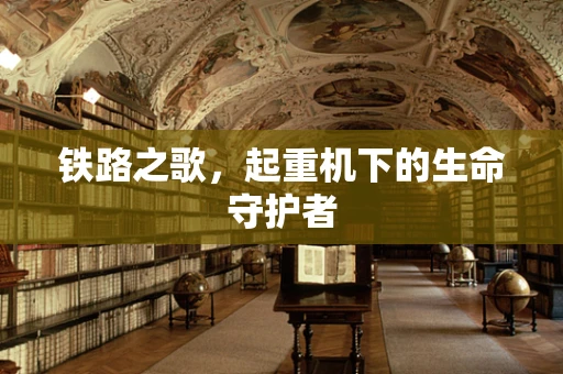 铁路之歌，起重机下的生命守护者
